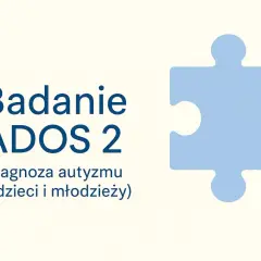 Badanie ADOS 2: diagnoza autyzmu u dzieci i młodzieży. Symboliczny element układanki obok.